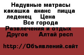 Надувные матрасы какашка /ананс / пицца / леденец  › Цена ­ 2 000 - Все города Развлечения и отдых » Другое   . Алтай респ.